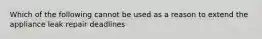 Which of the following cannot be used as a reason to extend the appliance leak repair deadlines