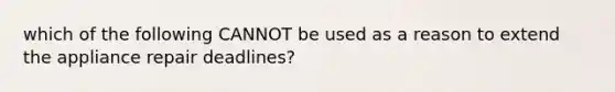 which of the following CANNOT be used as a reason to extend the appliance repair deadlines?