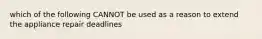 which of the following CANNOT be used as a reason to extend the appliance repair deadlines