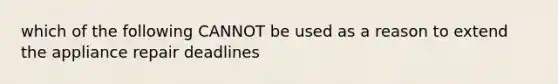 which of the following CANNOT be used as a reason to extend the appliance repair deadlines