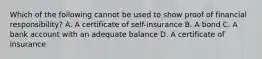 Which of the following cannot be used to show proof of financial responsibility? A. A certificate of self-insurance B. A bond C. A bank account with an adequate balance D. A certificate of insurance