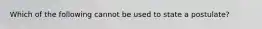 Which of the following cannot be used to state a postulate?