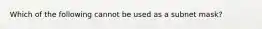 Which of the following cannot be used as a subnet mask?