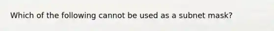 Which of the following cannot be used as a subnet mask?