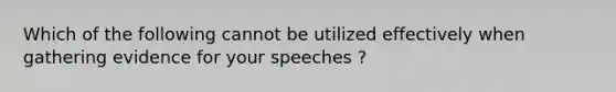 Which of the following cannot be utilized effectively when gathering evidence for your speeches ?