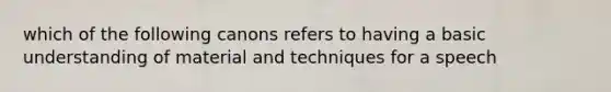 which of the following canons refers to having a basic understanding of material and techniques for a speech