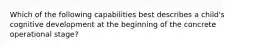 Which of the following capabilities best describes a child's cognitive development at the beginning of the concrete operational stage?