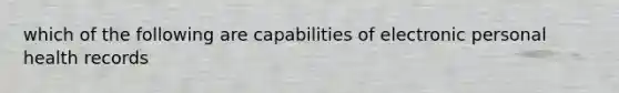 which of the following are capabilities of electronic personal health records