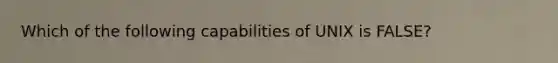 Which of the following capabilities of UNIX is FALSE?