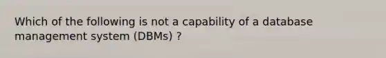 Which of the following is not a capability of a database management system (DBMs) ?