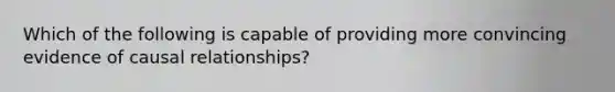 Which of the following is capable of providing more convincing evidence of causal relationships?