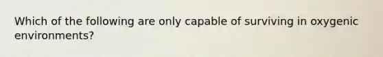 Which of the following are only capable of surviving in oxygenic environments?