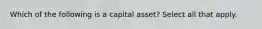 Which of the following is a capital asset? Select all that apply.