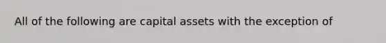 All of the following are capital assets with the exception of