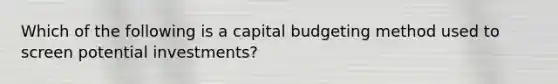 Which of the following is a capital budgeting method used to screen potential investments?