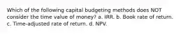 Which of the following capital budgeting methods does NOT consider the time value of money? a. IRR. b. Book rate of return. c. Time-adjusted rate of return. d. NPV.