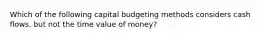 Which of the following capital budgeting methods considers cash flows, but not the time value of money?