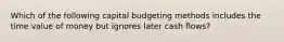 Which of the following capital budgeting methods includes the time value of money but ignores later cash flows?