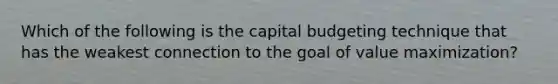 Which of the following is the capital budgeting technique that has the weakest connection to the goal of value​ maximization?