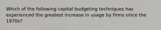 Which of the following capital budgeting techniques has experienced the greatest increase in usage by firms since the 1970s?