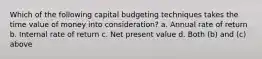 Which of the following capital budgeting techniques takes the time value of money into consideration? a. Annual rate of return b. Internal rate of return c. Net present value d. Both (b) and (c) above