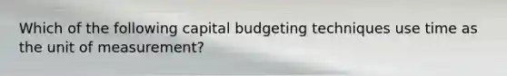 Which of the following capital budgeting techniques use time as the unit of measurement?