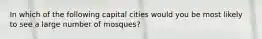 In which of the following capital cities would you be most likely to see a large number of mosques?