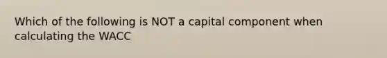 Which of the following is NOT a capital component when calculating the WACC