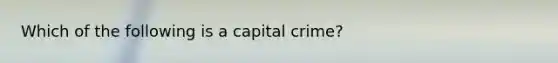 Which of the following is a capital crime?