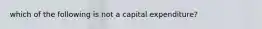 which of the following is not a capital expenditure?