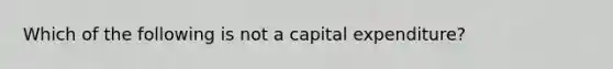 Which of the following is not a capital expenditure?