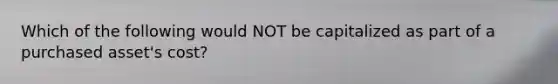 Which of the following would NOT be capitalized as part of a purchased asset's cost?