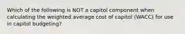 Which of the following is NOT a capitol component when calculating the weighted average cost of capitol (WACC) for use in capitol budgeting?