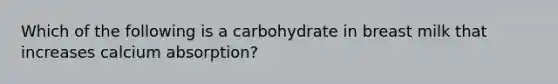 Which of the following is a carbohydrate in breast milk that increases calcium absorption?