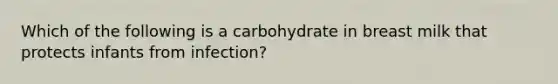 Which of the following is a carbohydrate in breast milk that protects infants from infection?