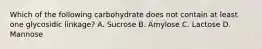 Which of the following carbohydrate does not contain at least one glycosidic linkage? A. Sucrose B. Amylose C. Lactose D. Mannose