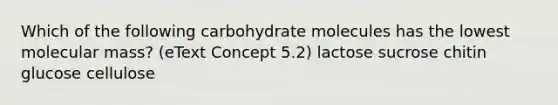 Which of the following carbohydrate molecules has the lowest molecular mass? (eText Concept 5.2) lactose sucrose chitin glucose cellulose