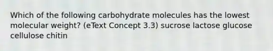 Which of the following carbohydrate molecules has the lowest molecular weight? (eText Concept 3.3) sucrose lactose glucose cellulose chitin