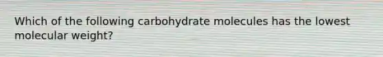 Which of the following carbohydrate molecules has the lowest molecular weight?