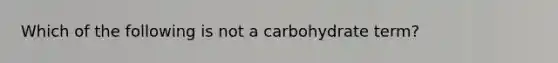 Which of the following is not a carbohydrate term?