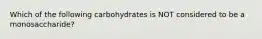 Which of the following carbohydrates is NOT considered to be a monosaccharide?