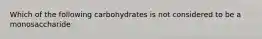 Which of the following carbohydrates is not considered to be a monosaccharide