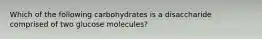 Which of the following carbohydrates is a disaccharide comprised of two glucose molecules?