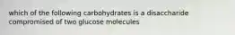 which of the following carbohydrates is a disaccharide compromised of two glucose molecules