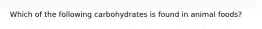 Which of the following carbohydrates is found in animal foods?