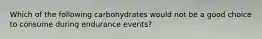 Which of the following carbohydrates would not be a good choice to consume during endurance events?