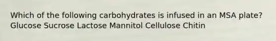 Which of the following carbohydrates is infused in an MSA plate? Glucose Sucrose Lactose Mannitol Cellulose Chitin