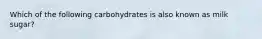 Which of the following carbohydrates is also known as milk sugar?