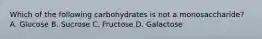 Which of the following carbohydrates is not a monosaccharide? A. Glucose B. Sucrose C. Fructose D. Galactose