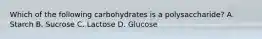 Which of the following carbohydrates is a polysaccharide? A. Starch B. Sucrose C. Lactose D. Glucose